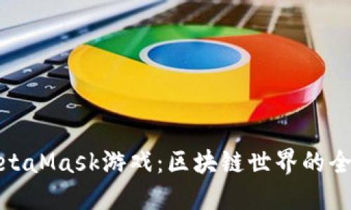 揭秘MetaMask游戏：区块链世界的全新冒险