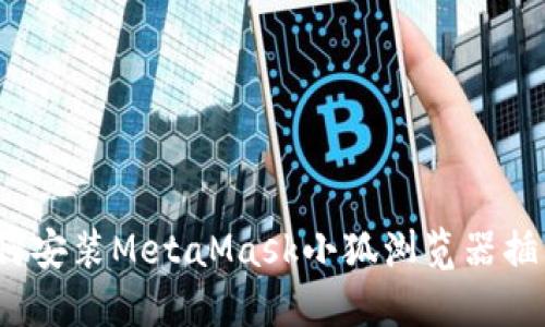 如何安装MetaMask小狐浏览器插件？