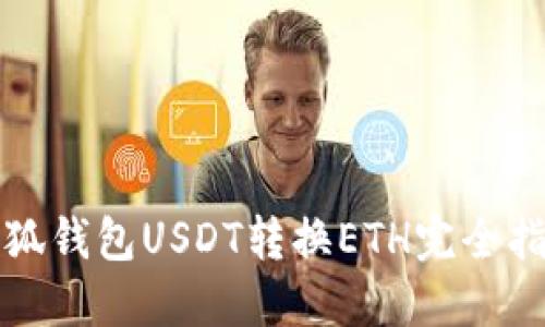 小狐钱包USDT转换ETH完全指南