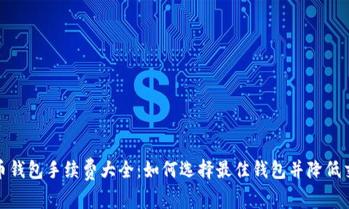 : 虚拟币钱包手续费大全：如何选择最佳钱包并降低交易成本