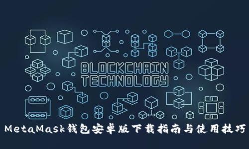 MetaMask钱包安卓版下载指南与使用技巧