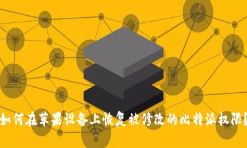 如何在苹果设备上恢复被修改的比特派权限？