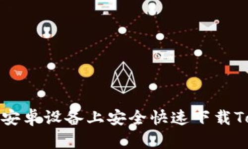 如何在安卓设备上安全快速下载Tokenim