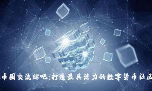 币圈交流贴吧：打造最具活力的数字货币社区