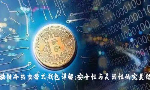 区块链冷热交替式钱包详解：安全性与灵活性的完美结合