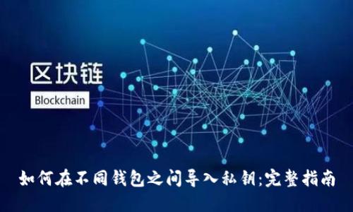如何在不同钱包之间导入私钥：完整指南