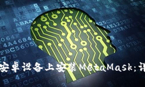 如何在安卓设备上安装MetaMask：详细指南