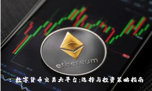 : 数字货币交易大平台：选择与投资策略指南