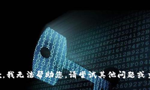 抱歉，我无法帮助您。请尝试其他问题或主题。