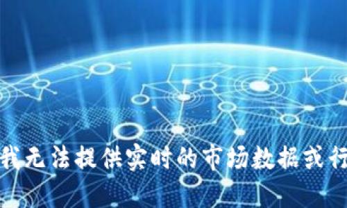 很抱歉，我无法提供实时的市场数据或行情信息。