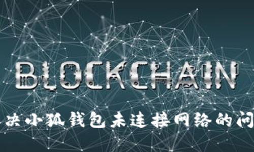 解决小狐钱包未连接网络的问题