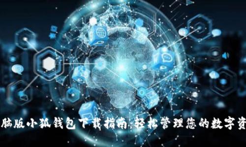电脑版小狐钱包下载指南：轻松管理您的数字资产