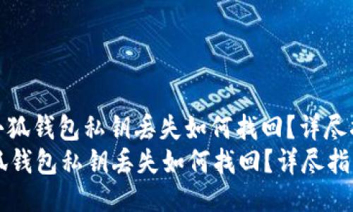 : 小狐钱包私钥丢失如何找回？详尽指南
小狐钱包私钥丢失如何找回？详尽指南