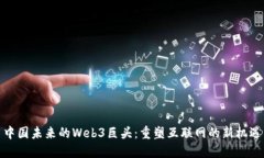 中国未来的Web3巨头：重塑互联网的新机遇