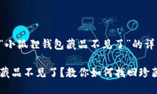 以下是关于“小狐狸钱包藏品不见了”的详细内容规划：

小狐狸钱包藏品不见了？教你如何找回珍藏资产
