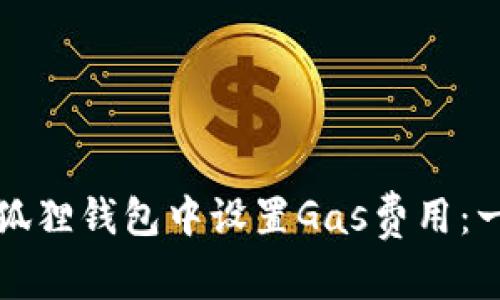 如何在小狐狸钱包中设置Gas费用：一步步指南