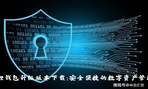 小狐狸钱包升级版本下载：安全便捷的数字资产管理助手