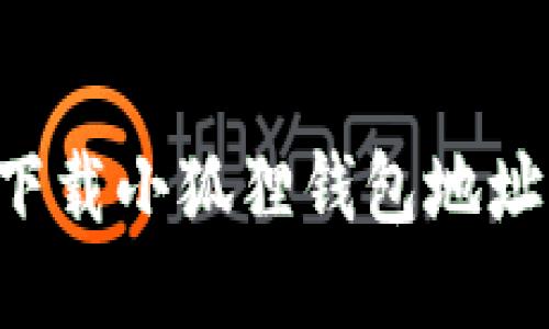 如何顺利下载小狐狸钱包地址：详细指南