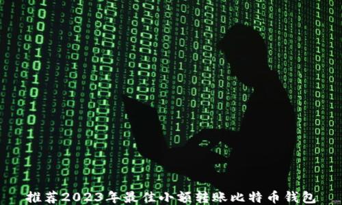 
推荐2023年最佳小额转账比特币钱包