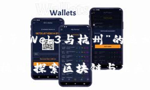 下面是一个关于“Web3与杭州”的及相关内容大纲：

Web3时代的杭州：探索区块链与未来科技的交汇点